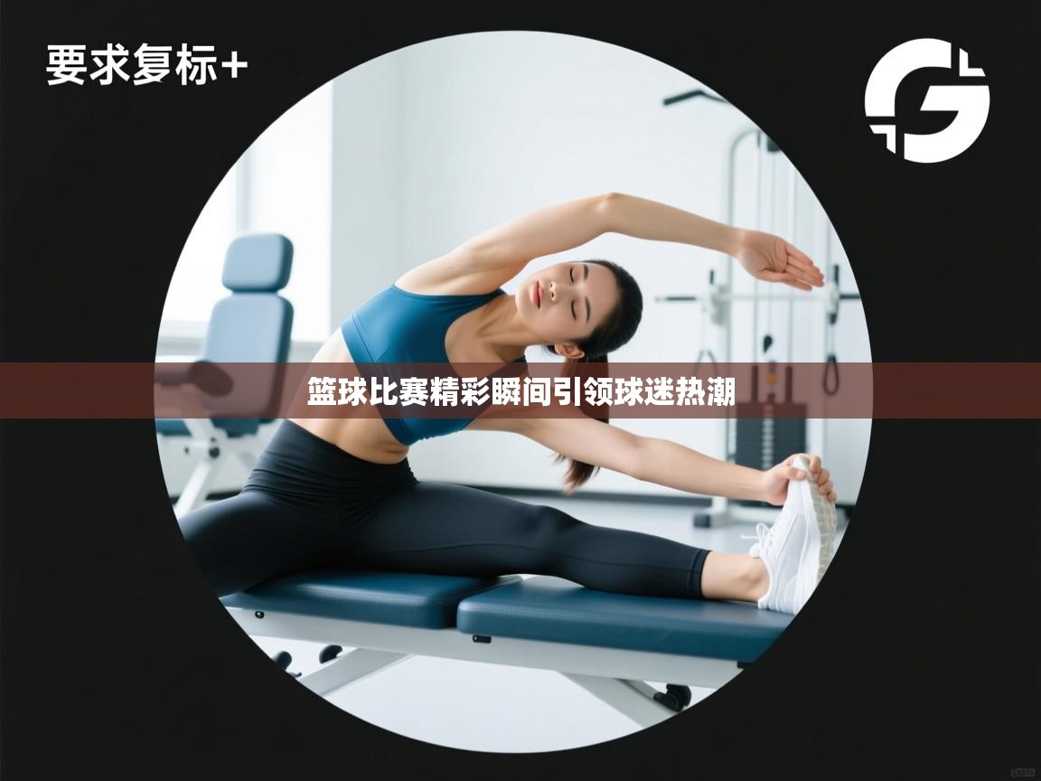 篮球比赛精彩瞬间引领球迷热潮  第2张