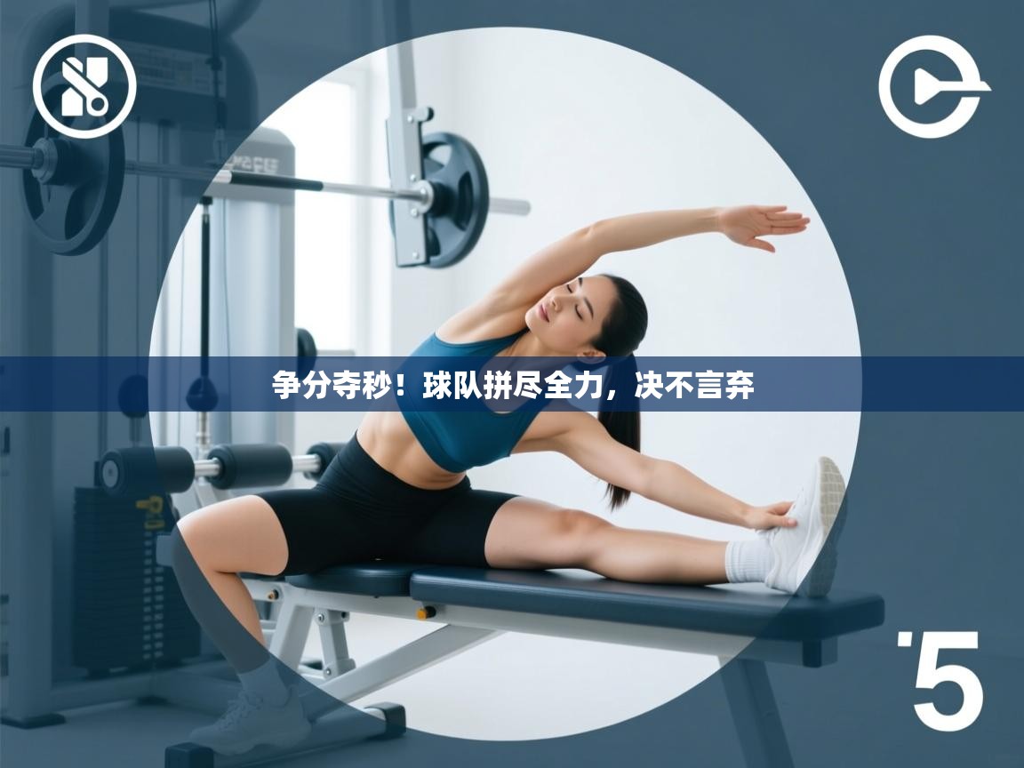 争分夺秒！球队拼尽全力，决不言弃  第2张