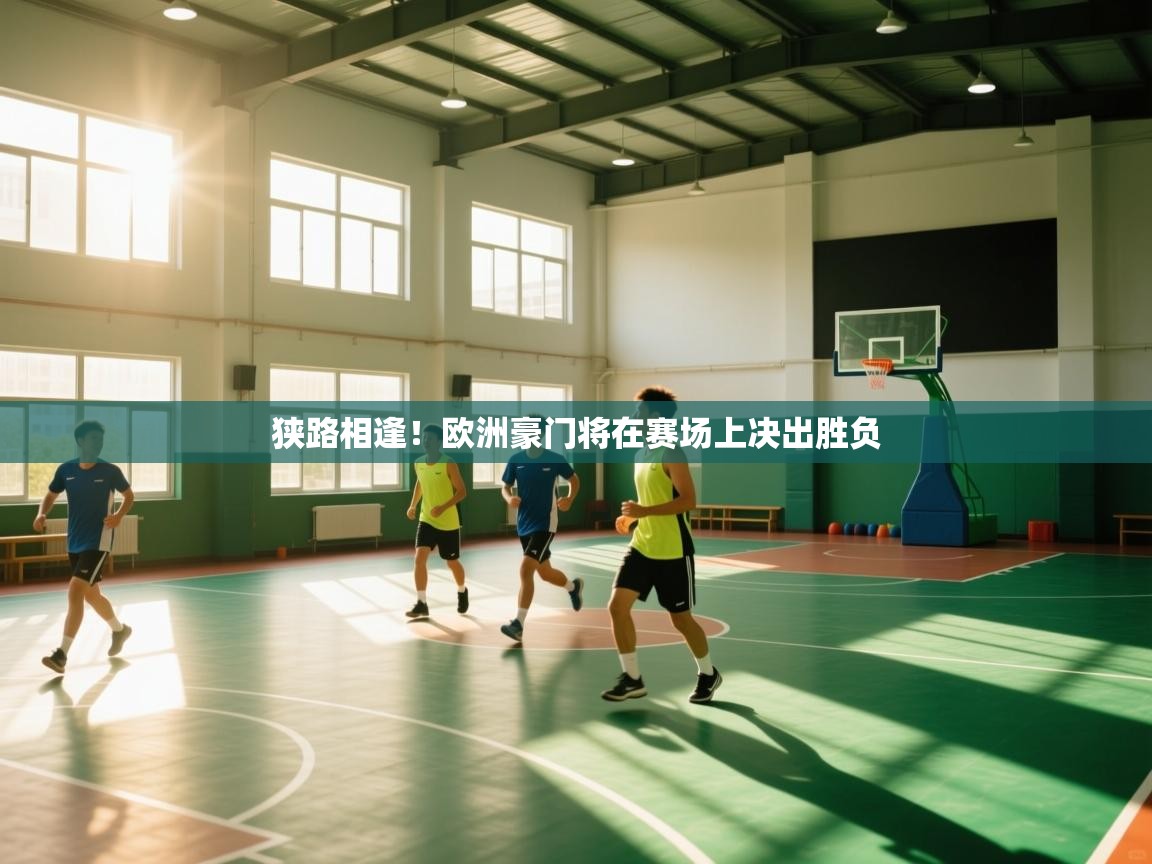 狭路相逢！欧洲豪门将在赛场上决出胜负