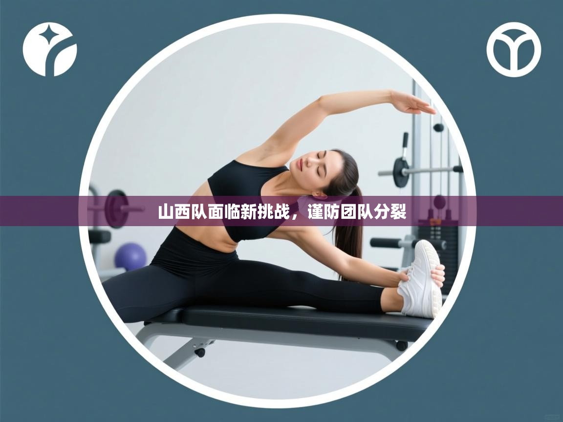 山西队面临新挑战，谨防团队分裂  第1张