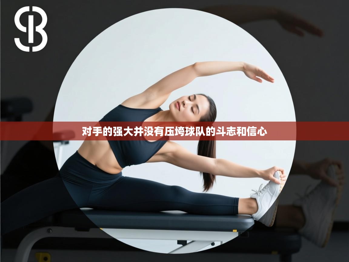 对手的强大并没有压垮球队的斗志和信心  第2张