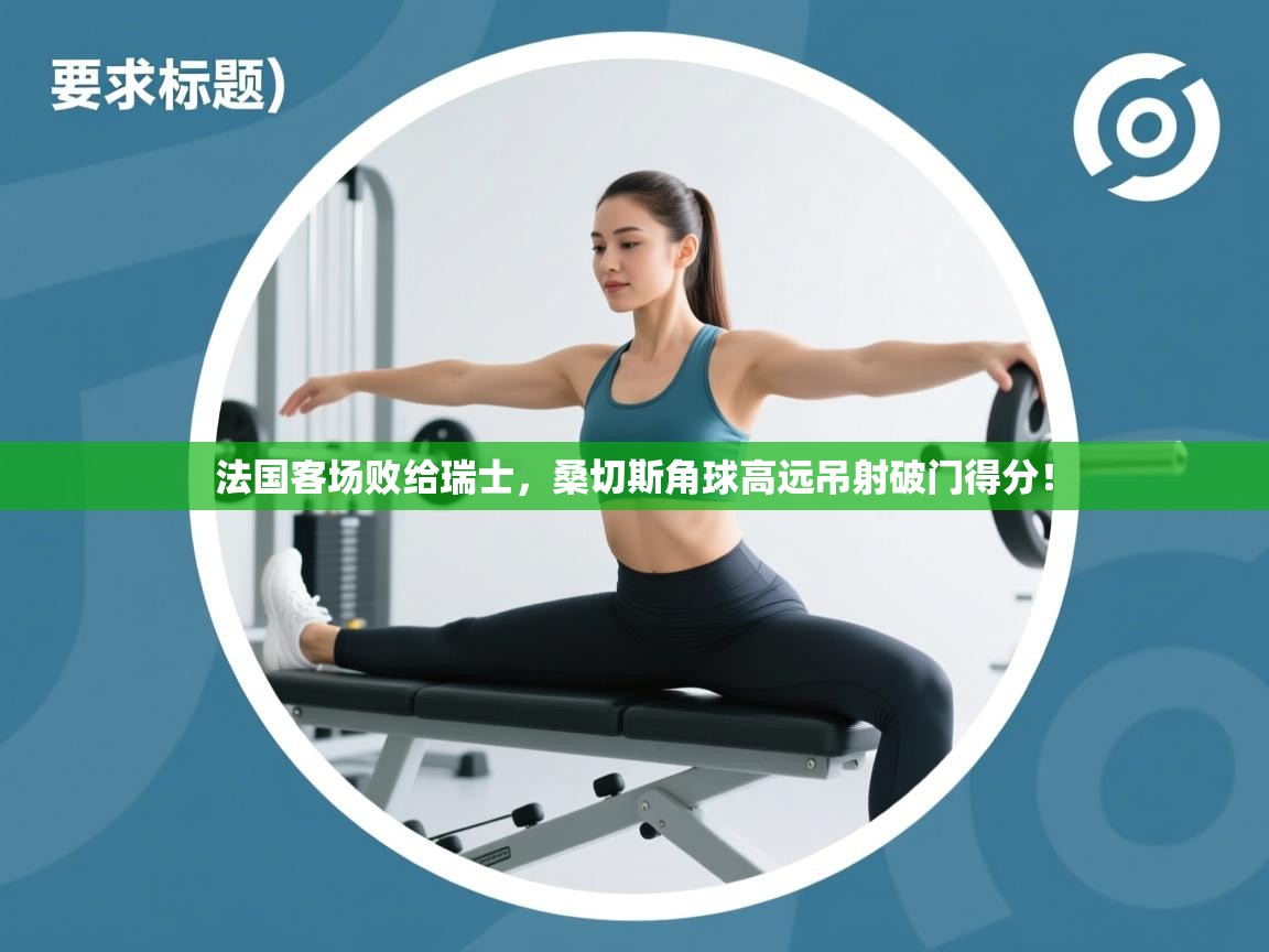 法国客场败给瑞士，桑切斯角球高远吊射破门得分！