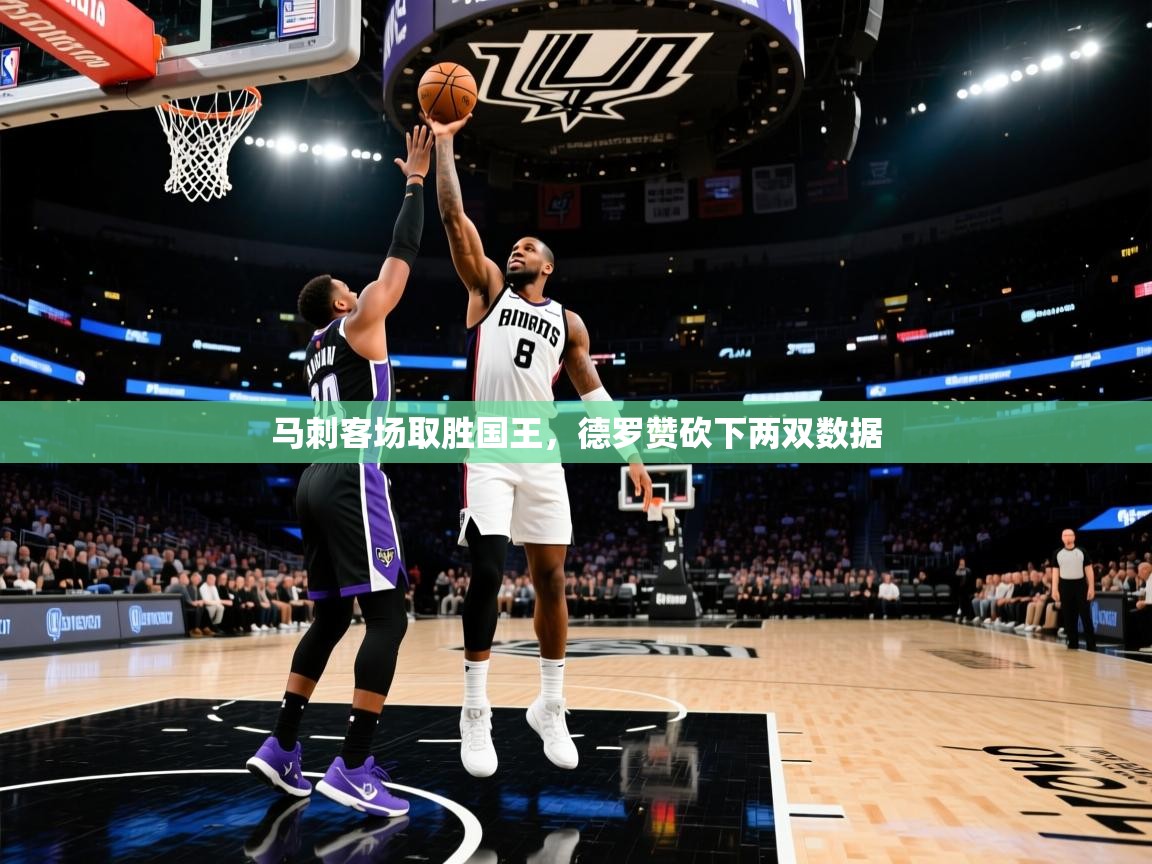 马刺客场取胜国王，德罗赞砍下两双数据