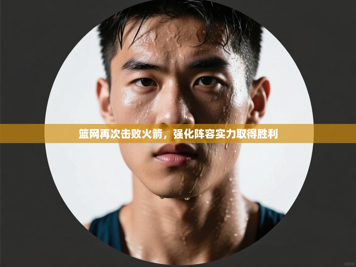 篮网再次击败火箭，强化阵容实力取得胜利