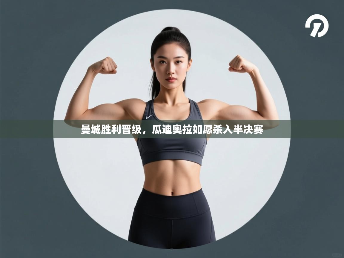 曼城胜利晋级，瓜迪奥拉如愿杀入半决赛